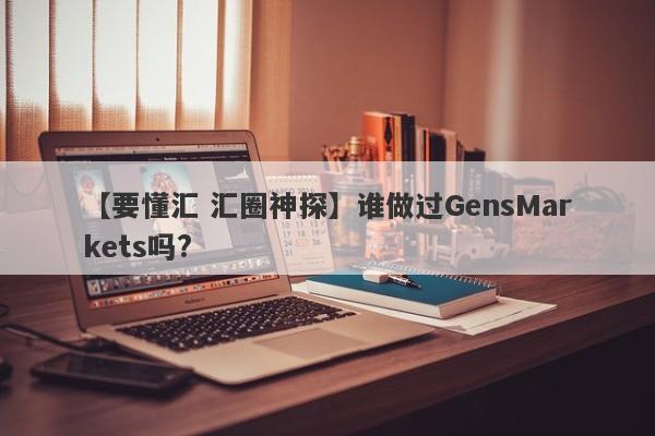 【要懂汇 汇圈神探】谁做过GensMarkets吗?
-第1张图片-要懂汇圈网