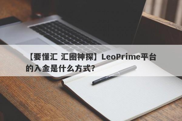 【要懂汇 汇圈神探】LeoPrime平台的入金是什么方式？
-第1张图片-要懂汇圈网