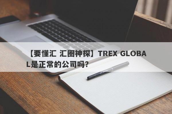 【要懂汇 汇圈神探】TREX GLOBAL是正常的公司吗？
-第1张图片-要懂汇圈网