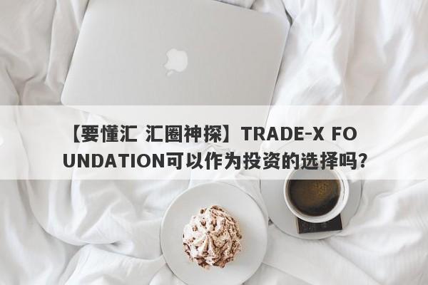 【要懂汇 汇圈神探】TRADE-X FOUNDATION可以作为投资的选择吗？
-第1张图片-要懂汇圈网