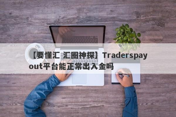 【要懂汇 汇圈神探】Traderspayout平台能正常出入金吗
-第1张图片-要懂汇圈网