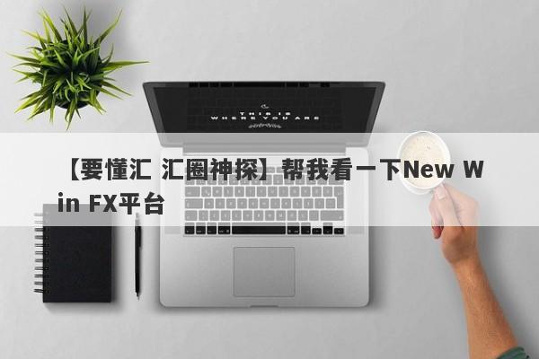 【要懂汇 汇圈神探】帮我看一下New Win FX平台
-第1张图片-要懂汇圈网