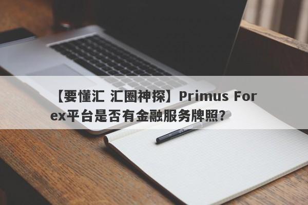 【要懂汇 汇圈神探】Primus Forex平台是否有金融服务牌照？
-第1张图片-要懂汇圈网