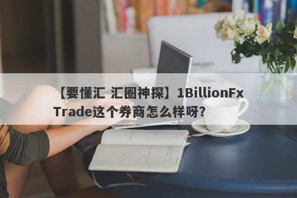 【要懂汇 汇圈神探】1BillionFxTrade这个券商怎么样呀？
-第1张图片-要懂汇圈网