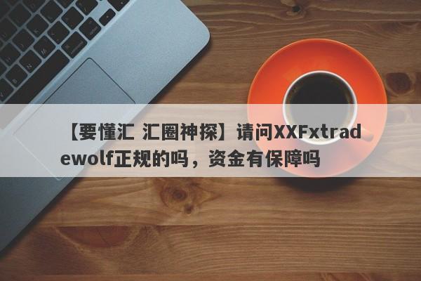 【要懂汇 汇圈神探】请问XXFxtradewolf正规的吗，资金有保障吗
-第1张图片-要懂汇圈网