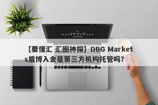 【要懂汇 汇圈神探】DBG Markets盾博入金是第三方机构托管吗？
-第1张图片-要懂汇圈网