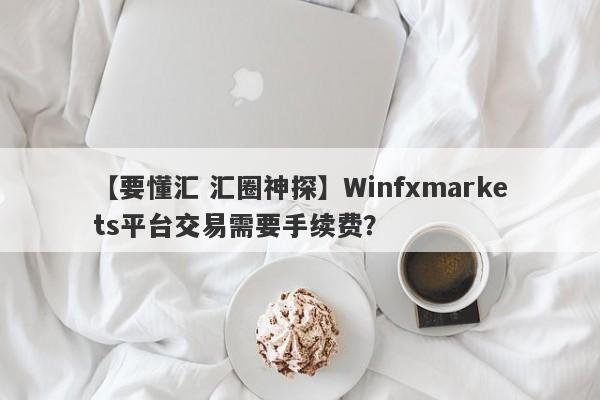 【要懂汇 汇圈神探】Winfxmarkets平台交易需要手续费？
-第1张图片-要懂汇圈网