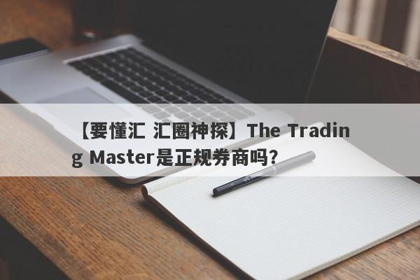 【要懂汇 汇圈神探】The Trading Master是正规券商吗？
-第1张图片-要懂汇圈网