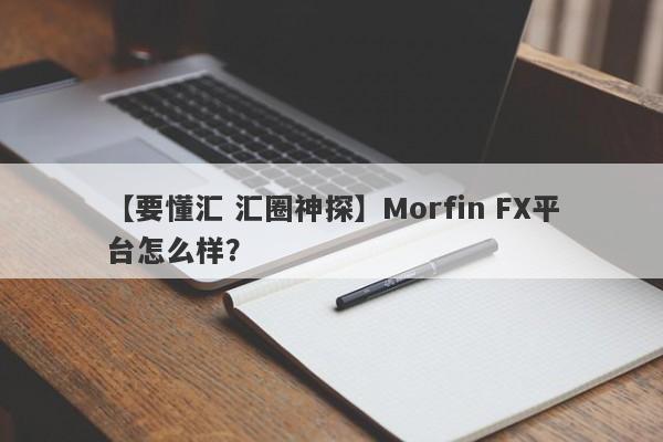 【要懂汇 汇圈神探】Morfin FX平台怎么样？
-第1张图片-要懂汇圈网