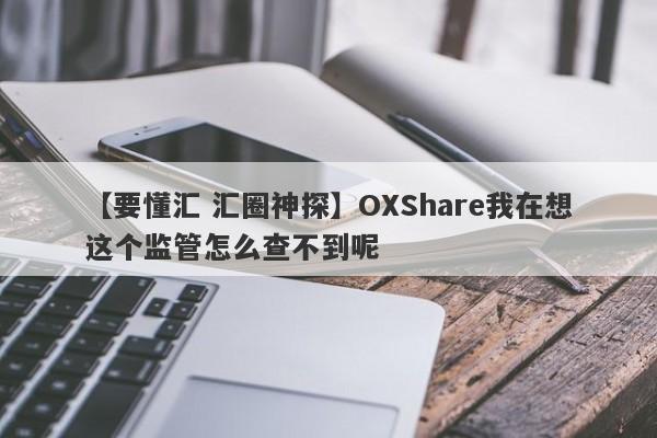 【要懂汇 汇圈神探】OXShare我在想这个监管怎么查不到呢
-第1张图片-要懂汇圈网