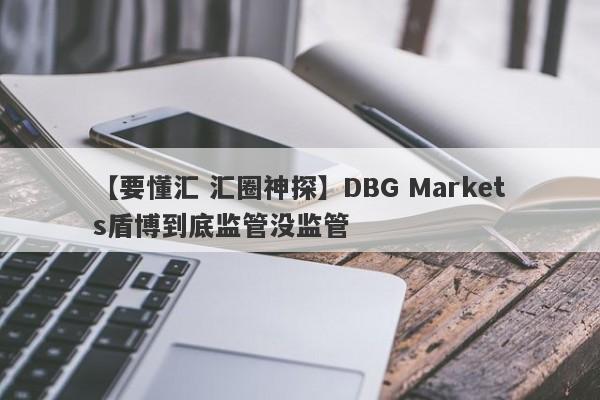 【要懂汇 汇圈神探】DBG Markets盾博到底监管没监管
-第1张图片-要懂汇圈网