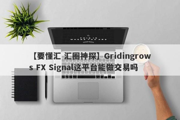 【要懂汇 汇圈神探】Gridingrows FX Signal这平台能做交易吗
-第1张图片-要懂汇圈网