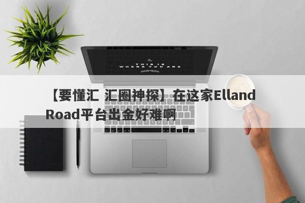 【要懂汇 汇圈神探】在这家Elland Road平台出金好难啊
-第1张图片-要懂汇圈网