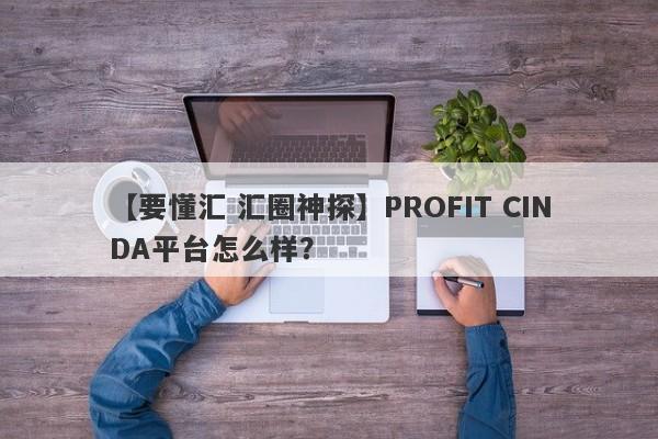 【要懂汇 汇圈神探】PROFIT CINDA平台怎么样？
-第1张图片-要懂汇圈网