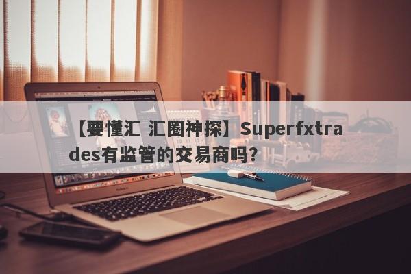 【要懂汇 汇圈神探】Superfxtrades有监管的交易商吗？
-第1张图片-要懂汇圈网