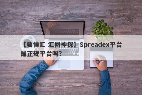 【要懂汇 汇圈神探】Spreadex平台是正规平台吗？
-第1张图片-要懂汇圈网