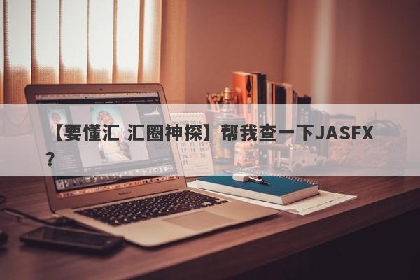 【要懂汇 汇圈神探】帮我查一下JASFX？
-第1张图片-要懂汇圈网