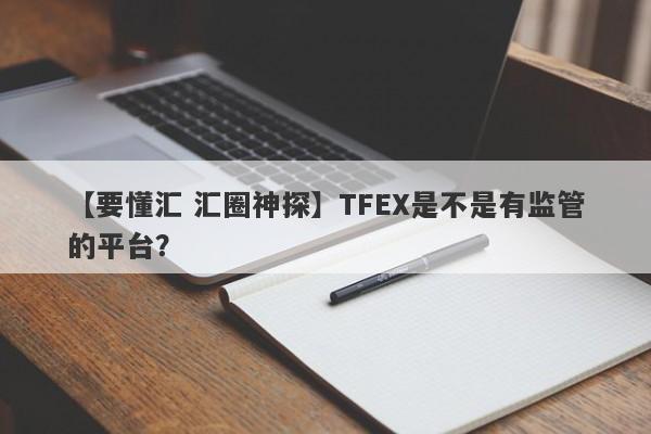 【要懂汇 汇圈神探】TFEX是不是有监管的平台？
-第1张图片-要懂汇圈网