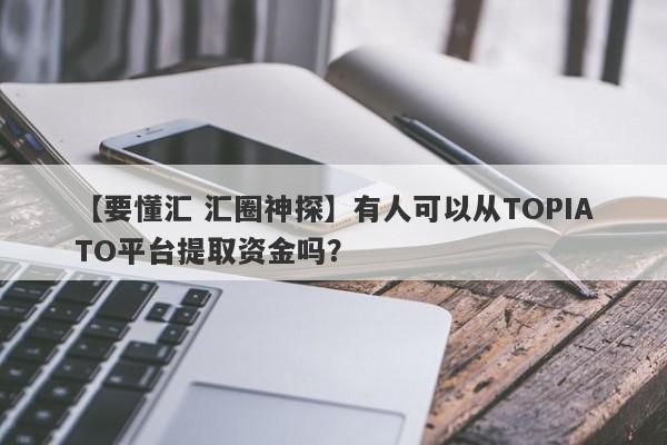 【要懂汇 汇圈神探】有人可以从TOPIATO平台提取资金吗？
-第1张图片-要懂汇圈网