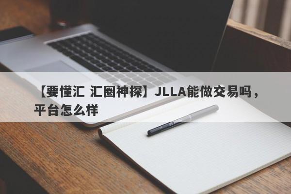 【要懂汇 汇圈神探】JLLA能做交易吗，平台怎么样
-第1张图片-要懂汇圈网