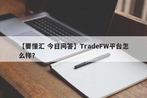 【要懂汇 今日问答】TradeFW平台怎么样？
-第1张图片-要懂汇圈网