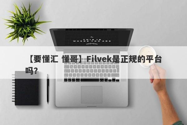 【要懂汇 懂哥】Filvek是正规的平台吗？
-第1张图片-要懂汇圈网