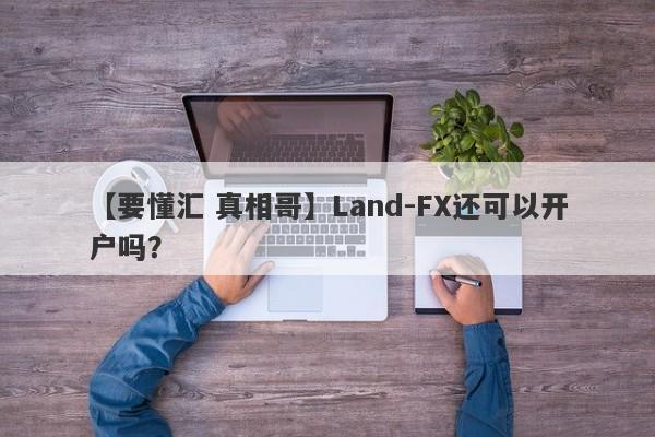 【要懂汇 真相哥】Land-FX还可以开户吗？
-第1张图片-要懂汇圈网