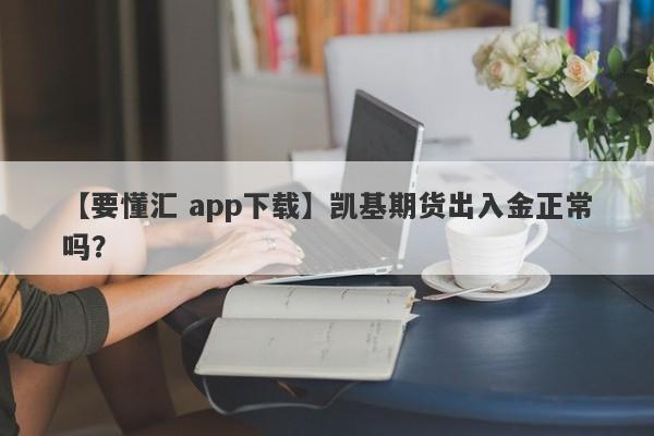 【要懂汇 app下载】凯基期货出入金正常吗？
-第1张图片-要懂汇圈网