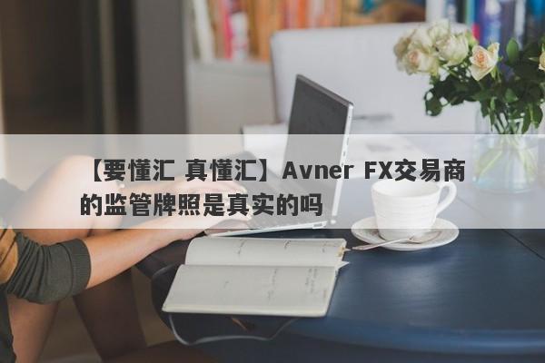 【要懂汇 真懂汇】Avner FX交易商的监管牌照是真实的吗
-第1张图片-要懂汇圈网