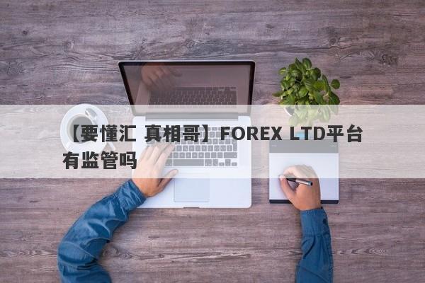 【要懂汇 真相哥】FOREX LTD平台有监管吗
-第1张图片-要懂汇圈网