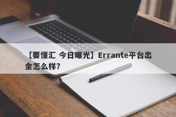 【要懂汇 今日曝光】Errante平台出金怎么样？
-第1张图片-要懂汇圈网