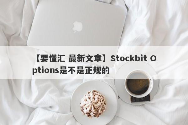 【要懂汇 最新文章】Stockbit Options是不是正规的
-第1张图片-要懂汇圈网