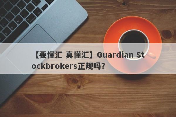 【要懂汇 真懂汇】Guardian Stockbrokers正规吗？
-第1张图片-要懂汇圈网