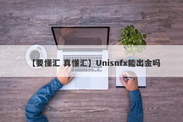 【要懂汇 真懂汇】Unisnfx能出金吗
-第1张图片-要懂汇圈网