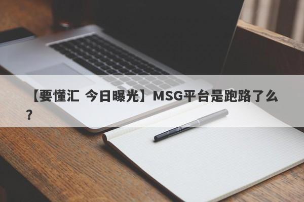 【要懂汇 今日曝光】MSG平台是跑路了么？
-第1张图片-要懂汇圈网