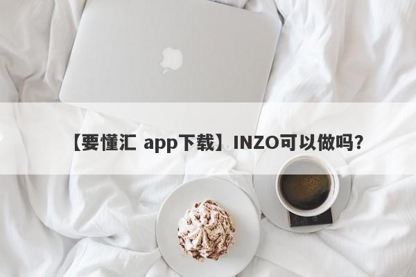 【要懂汇 app下载】INZO可以做吗？
-第1张图片-要懂汇圈网