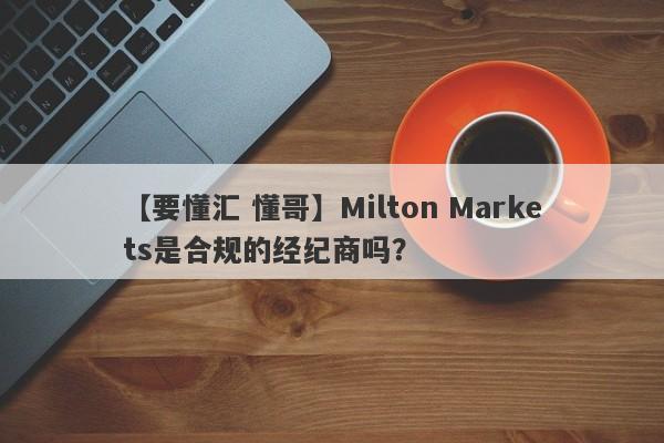 【要懂汇 懂哥】Milton Markets是合规的经纪商吗？
-第1张图片-要懂汇圈网