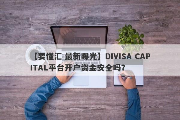 【要懂汇 最新曝光】DIVISA CAPITAL平台开户资金安全吗？
-第1张图片-要懂汇圈网