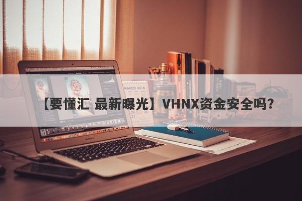 【要懂汇 最新曝光】VHNX资金安全吗？
-第1张图片-要懂汇圈网