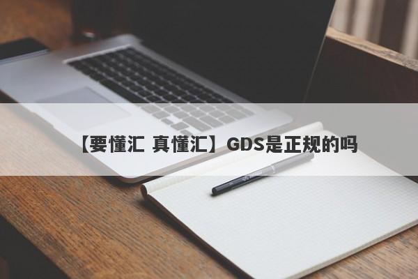 【要懂汇 真懂汇】GDS是正规的吗
-第1张图片-要懂汇圈网