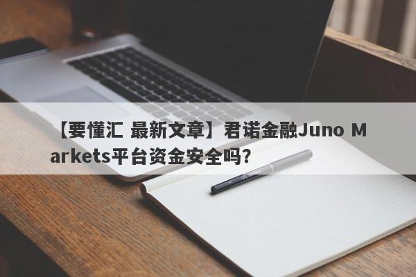 【要懂汇 最新文章】君诺金融Juno Markets平台资金安全吗？
-第1张图片-要懂汇圈网