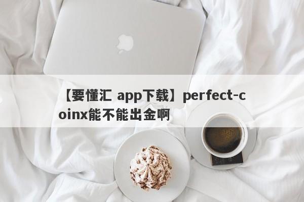 【要懂汇 app下载】perfect-coinx能不能出金啊
-第1张图片-要懂汇圈网