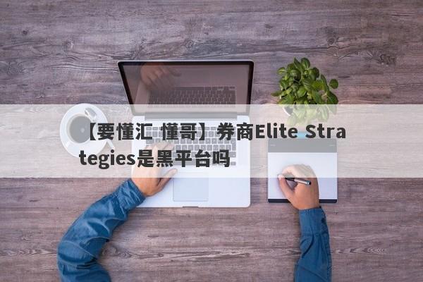 【要懂汇 懂哥】券商Elite Strategies是黑平台吗
-第1张图片-要懂汇圈网