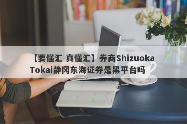 【要懂汇 真懂汇】券商Shizuoka Tokai静冈东海证券是黑平台吗
-第1张图片-要懂汇圈网