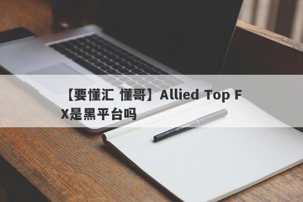 【要懂汇 懂哥】Allied Top FX是黑平台吗
-第1张图片-要懂汇圈网