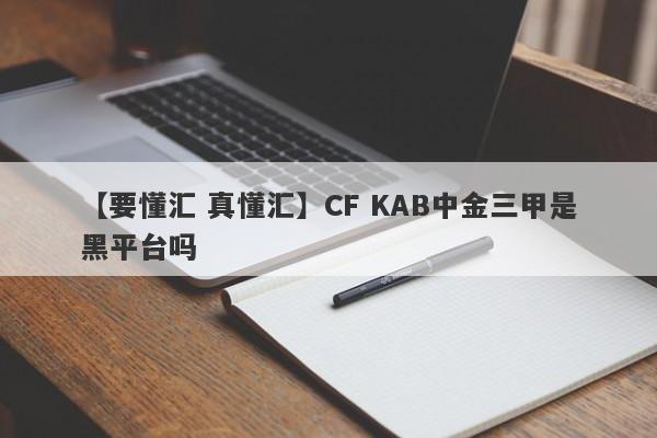 【要懂汇 真懂汇】CF KAB中金三甲是黑平台吗
-第1张图片-要懂汇圈网