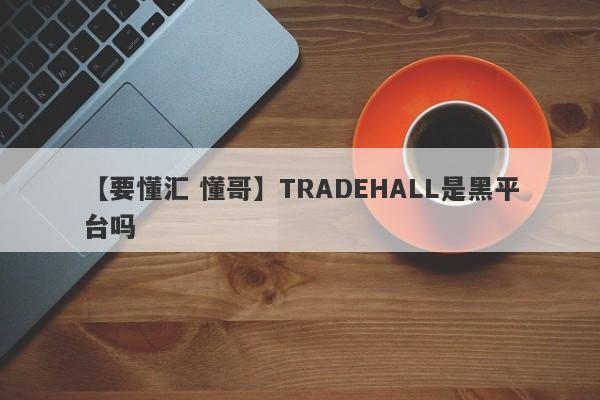 【要懂汇 懂哥】TRADEHALL是黑平台吗
-第1张图片-要懂汇圈网