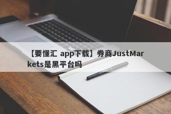 【要懂汇 app下载】券商JustMarkets是黑平台吗
-第1张图片-要懂汇圈网