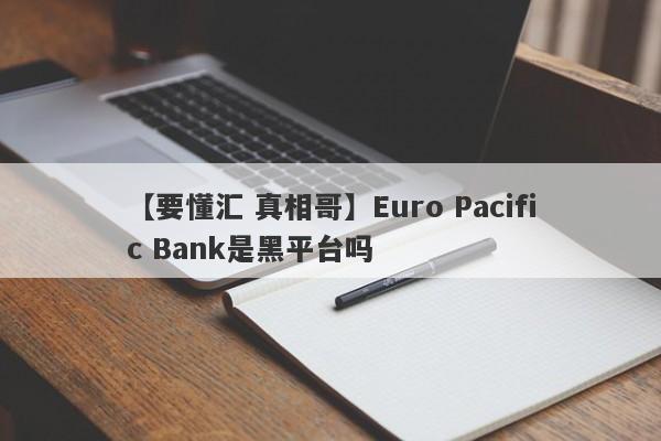 【要懂汇 真相哥】Euro Pacific Bank是黑平台吗
-第1张图片-要懂汇圈网