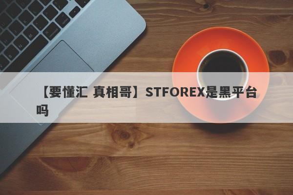 【要懂汇 真相哥】STFOREX是黑平台吗
-第1张图片-要懂汇圈网